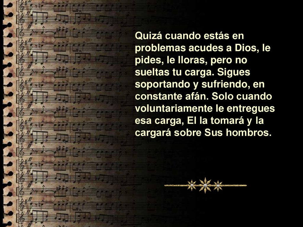 Quizá cuando estás en problemas acudes a Dios, le pides, le lloras, pero no sueltas tu carga.