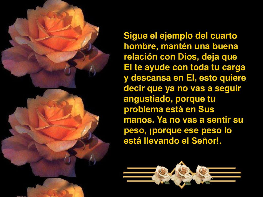 Sigue el ejemplo del cuarto hombre, mantén una buena relación con Dios, deja que El te ayude con toda tu carga y descansa en El, esto quiere
