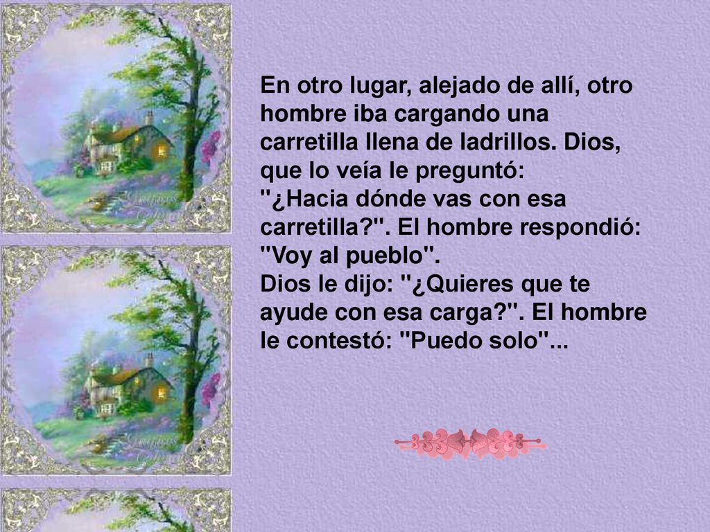 En otro lugar, alejado de allí, otro hombre iba cargando una carretilla llena de ladrillos. Dios, que lo veía le preguntó:
