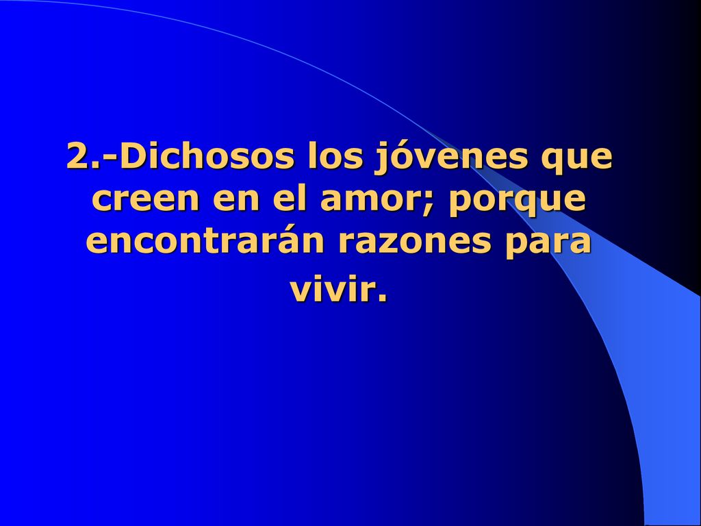 2.-Dichosos los jóvenes que creen en el amor; porque encontrarán razones para vivir.