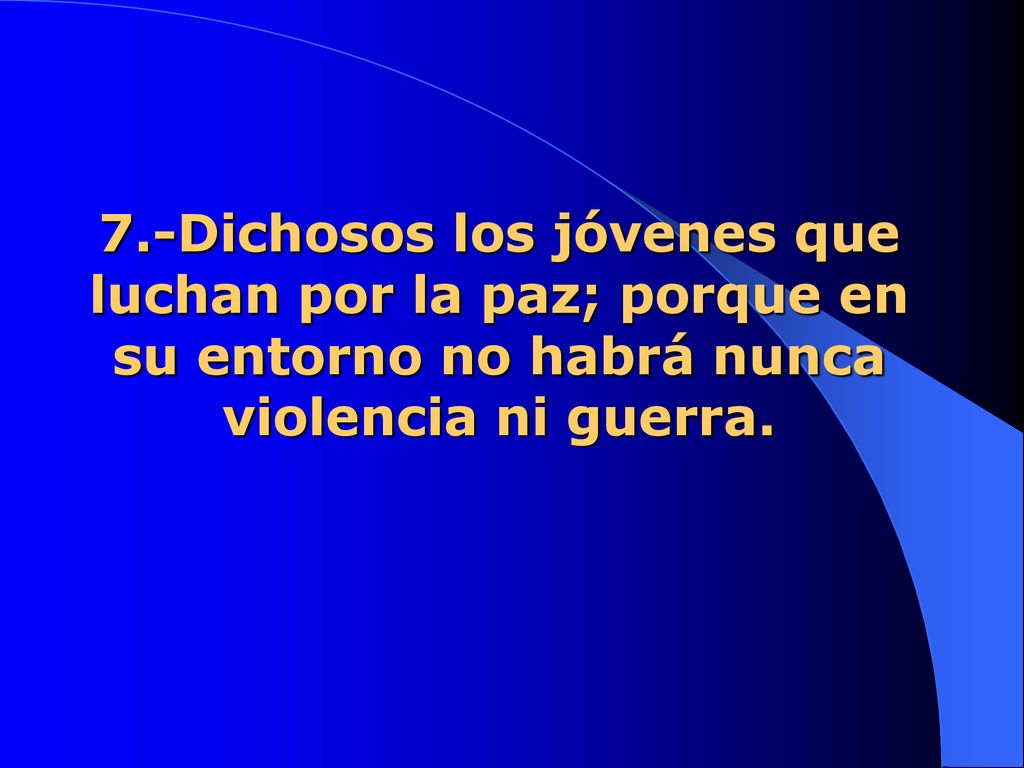 7.-Dichosos los jóvenes que luchan por la paz; porque en su entorno no habrá nunca violencia ni guerra.