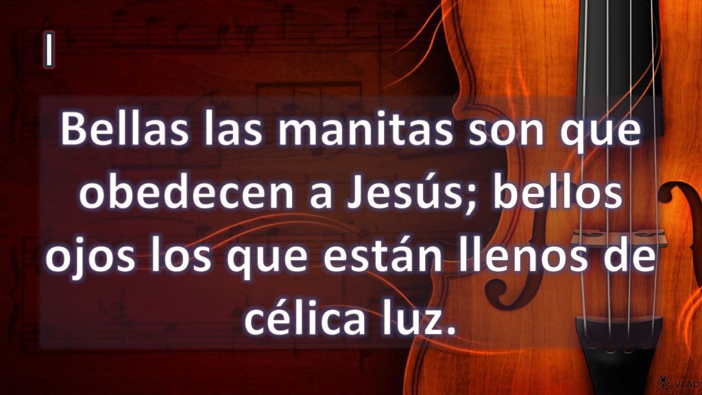 I Bellas las manitas son que obedecen a Jesús; bellos ojos los que están llenos de célica luz.