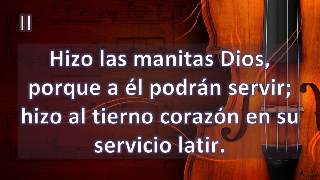 II Hizo las manitas Dios, porque a él podrán servir; hizo al tierno corazón en su servicio latir.