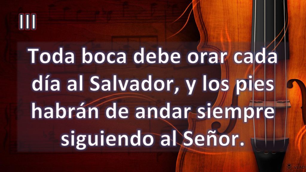 III Toda boca debe orar cada día al Salvador, y los pies habrán de andar siempre siguiendo al Señor.
