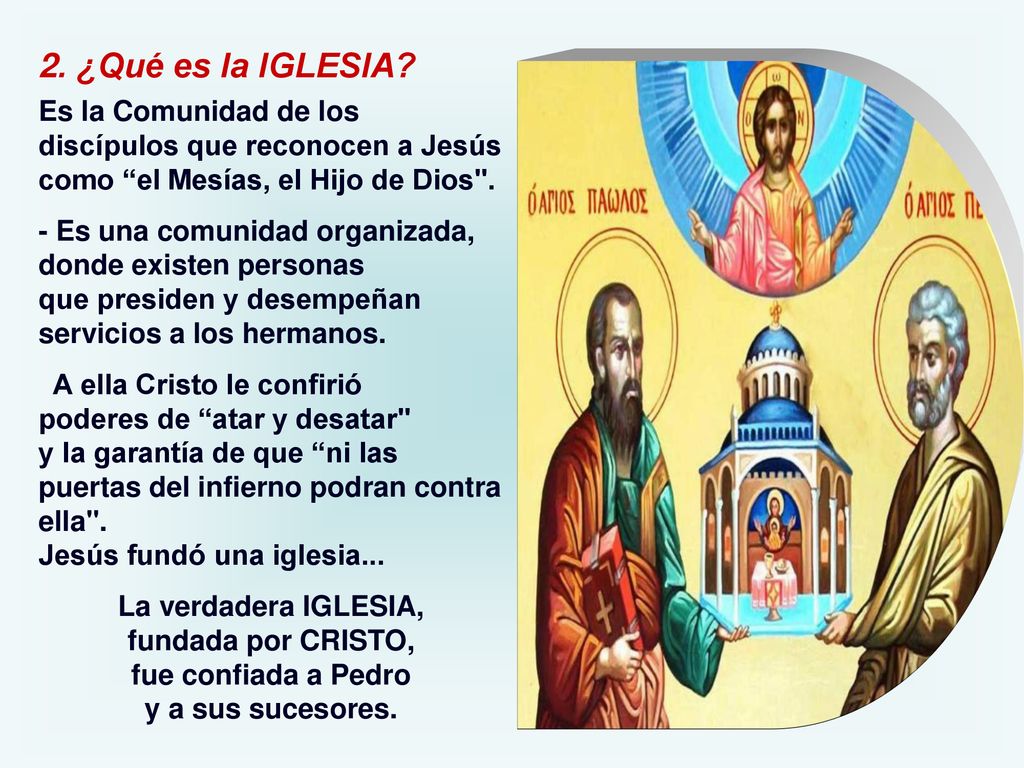 2. ¿Qué es la IGLESIA Es la Comunidad de los discípulos que reconocen a Jesús como el Mesías, el Hijo de Dios .