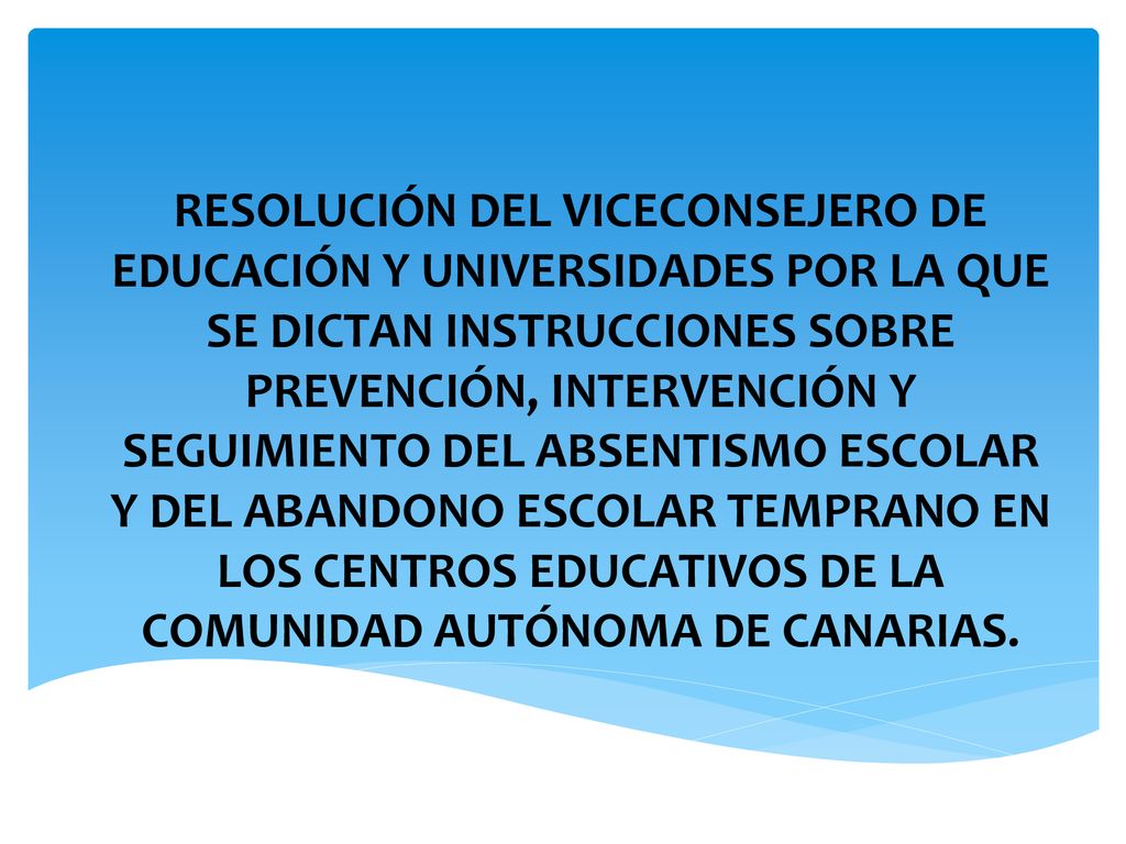 RESOLUCIÓN DEL VICECONSEJERO DE EDUCACIÓN Y UNIVERSIDADES POR LA QUE SE DICTAN INSTRUCCIONES SOBRE PREVENCIÓN, INTERVENCIÓN Y SEGUIMIENTO DEL ABSENTISMO ESCOLAR Y DEL ABANDONO ESCOLAR TEMPRANO EN LOS CENTROS EDUCATIVOS DE LA COMUNIDAD AUTÓNOMA DE CANARIAS.
