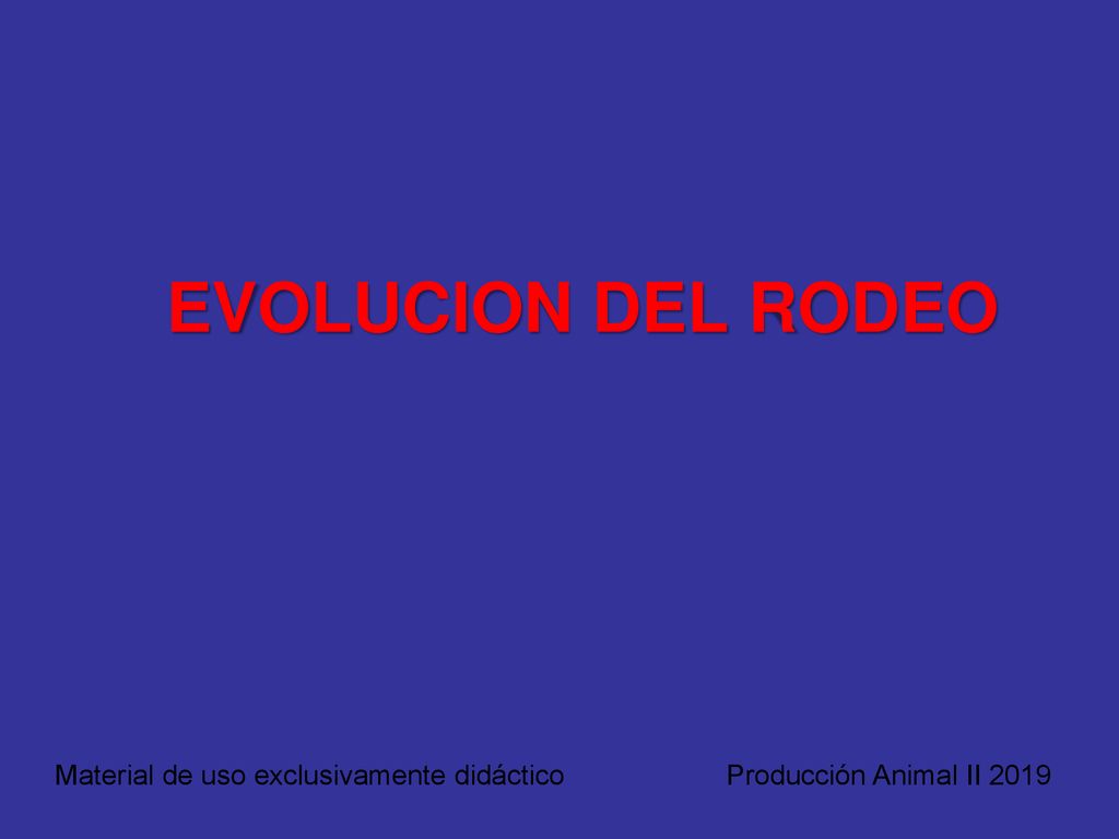 EVOLUCION DEL RODEO Material de uso exclusivamente didáctico Producción Animal II 2019
