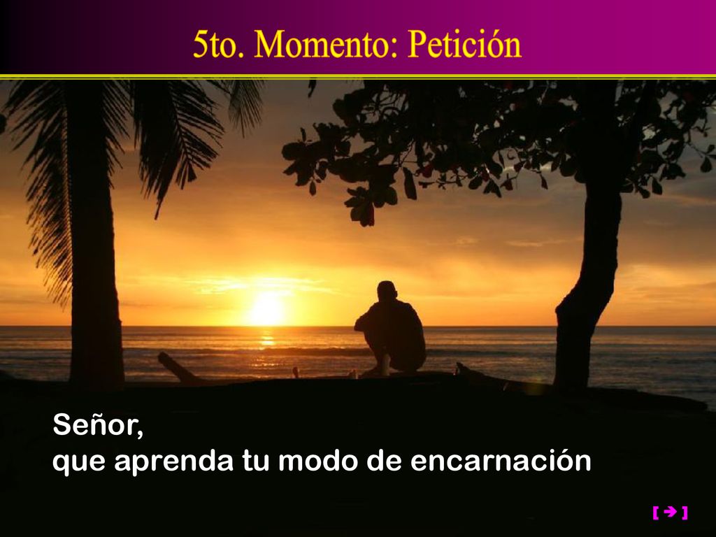 5to. Momento: Petición Señor, que aprenda tu modo de encarnación [  ]
