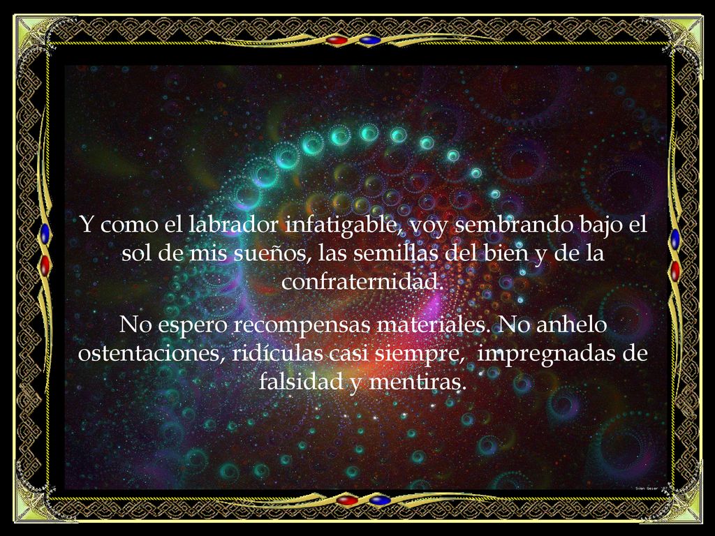 Y como el labrador infatigable, voy sembrando bajo el sol de mis sueños, las semillas del bien y de la confraternidad.