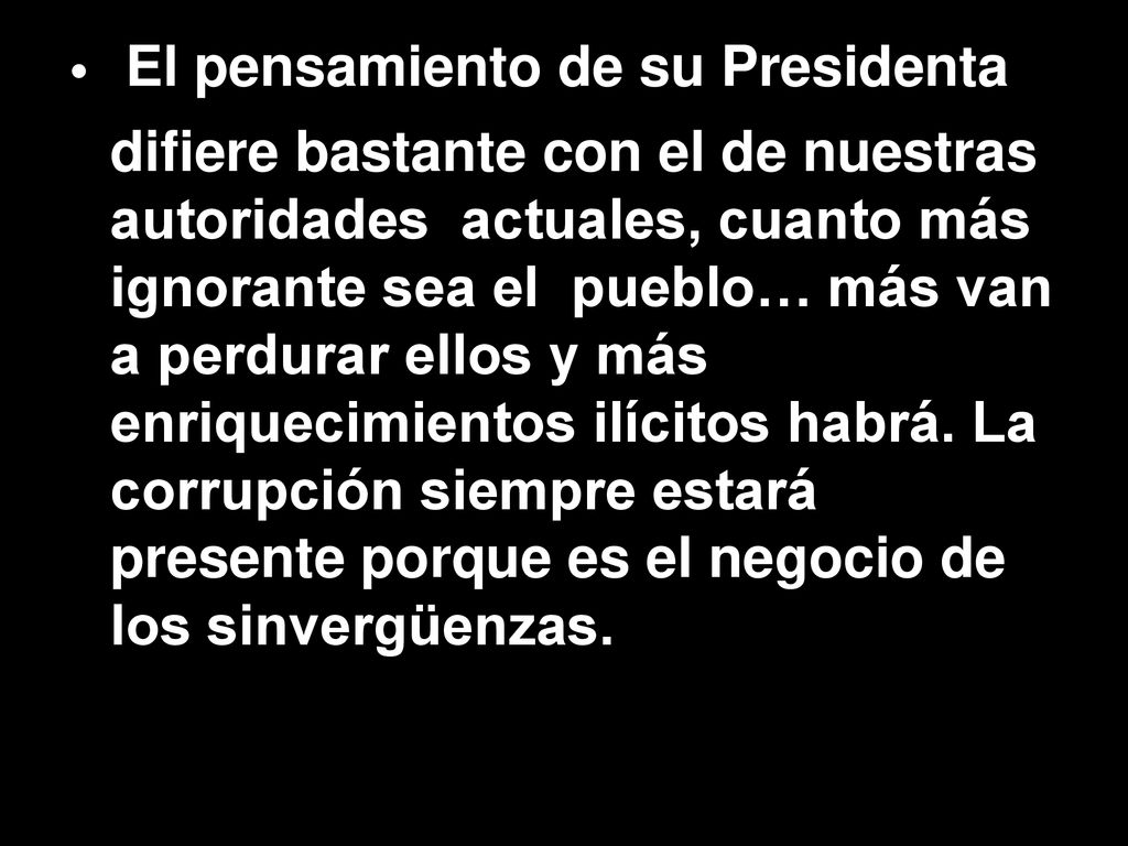 El pensamiento de su Presidenta difiere bastante con el de nuestras autoridades actuales, cuanto más ignorante sea el pueblo… más van a perdurar ellos y más enriquecimientos ilícitos habrá.