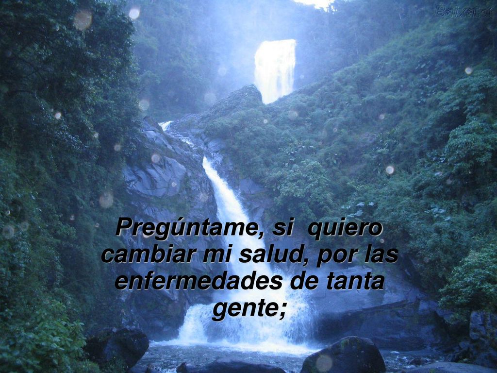 Pregúntame, si quiero cambiar mi salud, por las enfermedades de tanta gente;