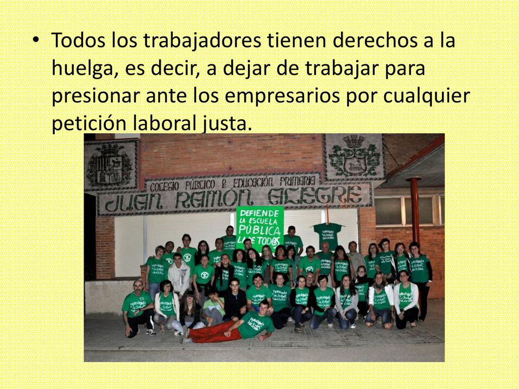 Todos los trabajadores tienen derechos a la huelga, es decir, a dejar de trabajar para presionar ante los empresarios por cualquier petición laboral justa.