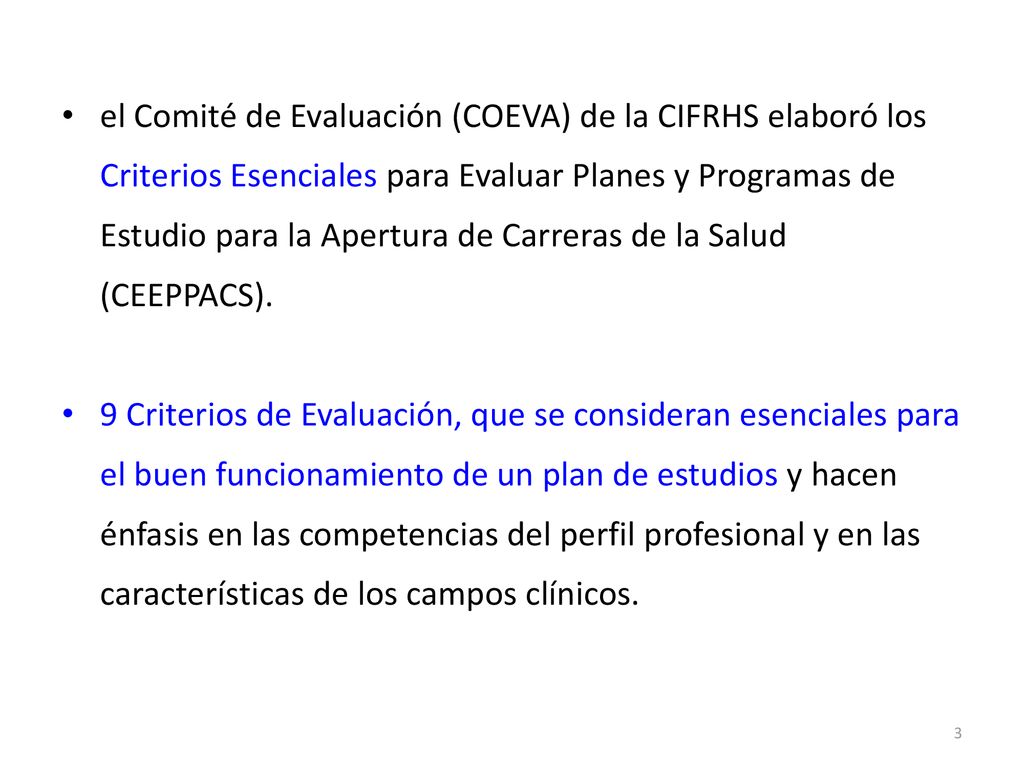 el Comité de Evaluación (COEVA) de la CIFRHS elaboró los Criterios Esenciales para Evaluar Planes y Programas de Estudio para la Apertura de Carreras de la Salud (CEEPPACS).