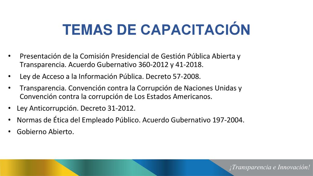 TEMAS DE CAPACITACIÓN Presentación de la Comisión Presidencial de Gestión Pública Abierta y Transparencia. Acuerdo Gubernativo y