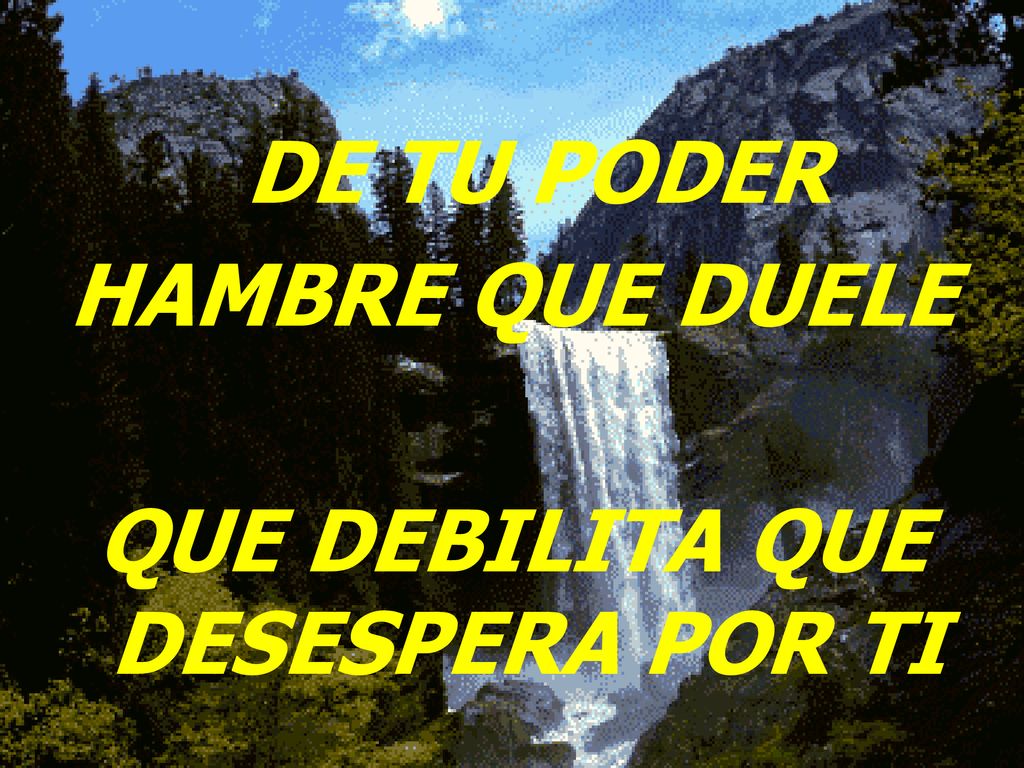 DE TU PODER HAMBRE QUE DUELE QUE DEBILITA QUE DESESPERA POR TI