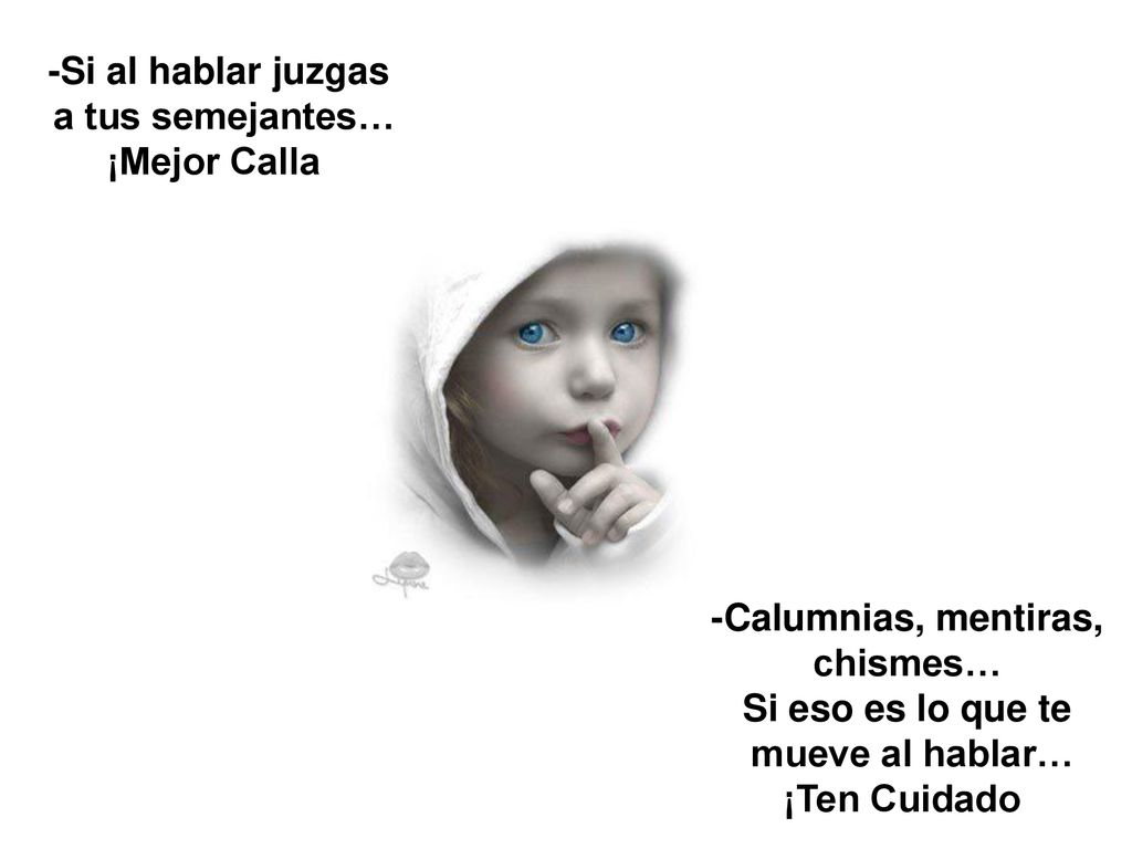 -Si al hablar juzgas a tus semejantes… ¡Mejor Calla. -Calumnias, mentiras, chismes… Si eso es lo que te.