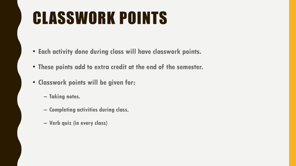 Classwork points Each activity done during class will have classwork points. These points add to extra credit at the end of the semester.