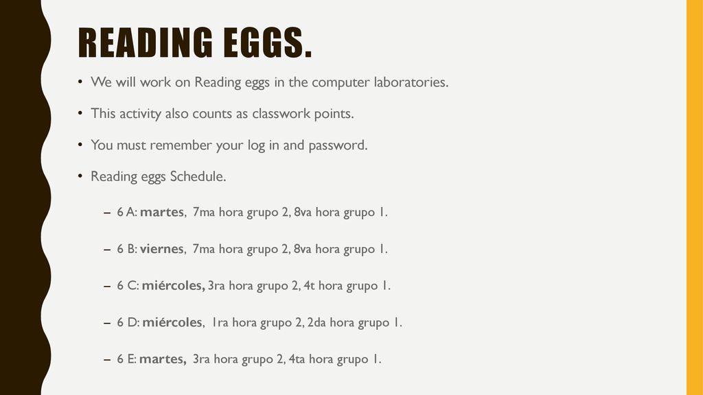 Reading eggs. We will work on Reading eggs in the computer laboratories. This activity also counts as classwork points.