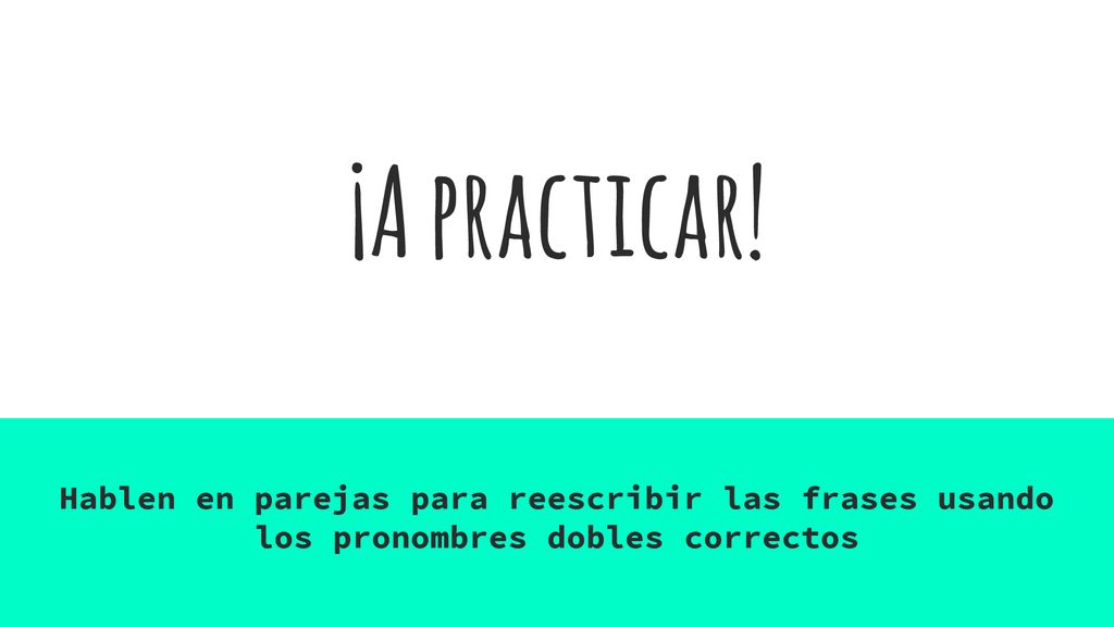 ¡A practicar! Hablen en parejas para reescribir las frases usando los pronombres dobles correctos