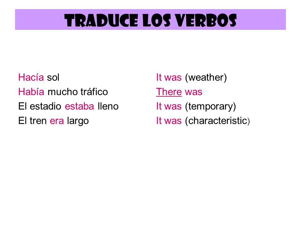 Traduce los verbos Hacía sol Había mucho tráfico