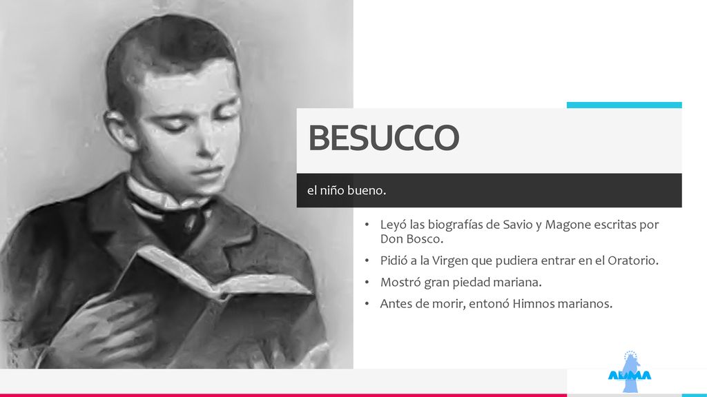 BESUCCO el niño bueno. Leyó las biografías de Savio y Magone escritas por Don Bosco. Pidió a la Virgen que pudiera entrar en el Oratorio.