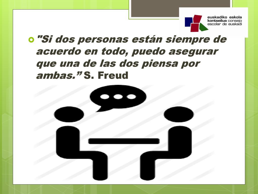 Si dos personas están siempre de acuerdo en todo, puedo asegurar que una de las dos piensa por ambas. S.