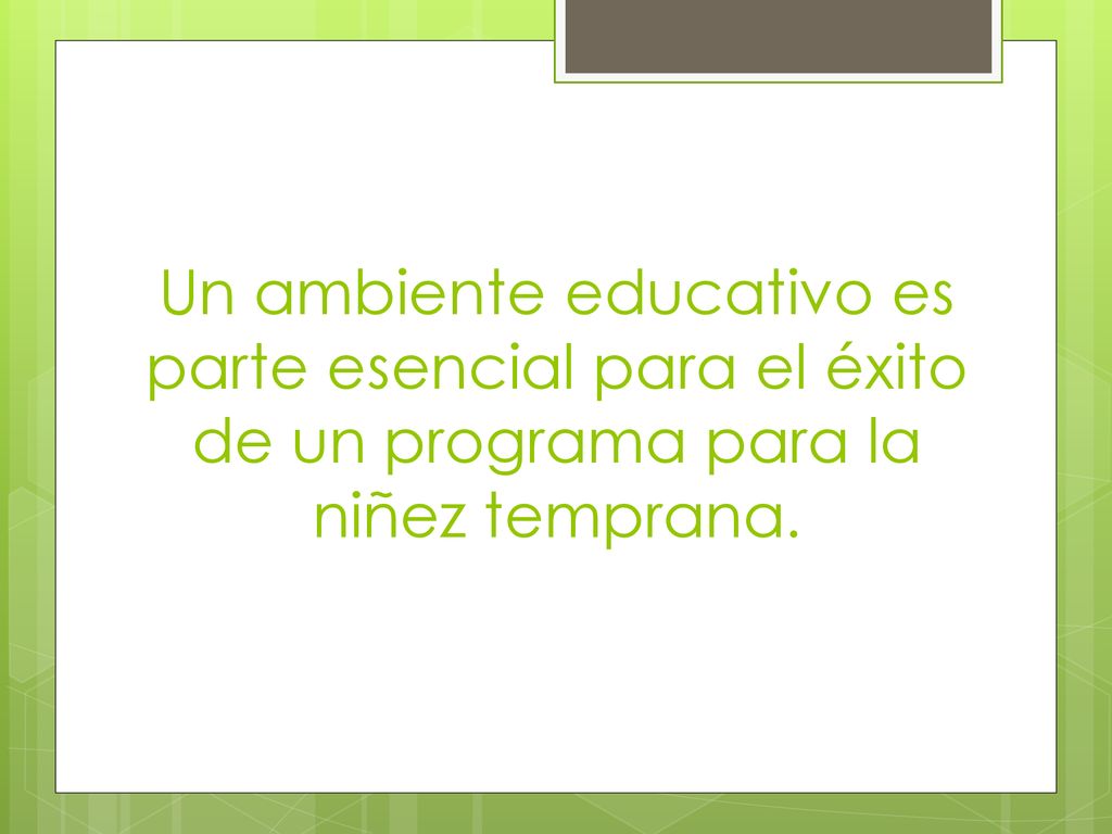 Un ambiente educativo es parte esencial para el éxito de un programa para la niñez temprana.