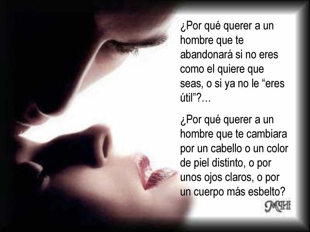 ¿Por qué querer a un hombre que te abandonará si no eres como el quiere que seas, o si ya no le eres útil …