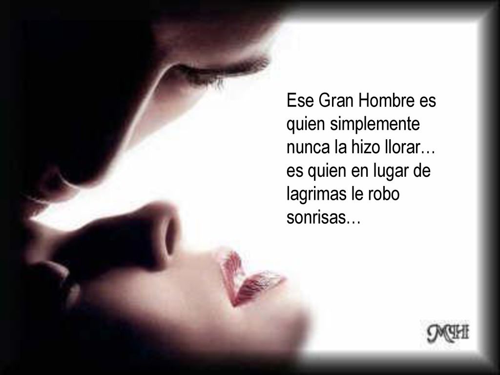 Ese Gran Hombre es quien simplemente nunca la hizo llorar… es quien en lugar de lagrimas le robo sonrisas…