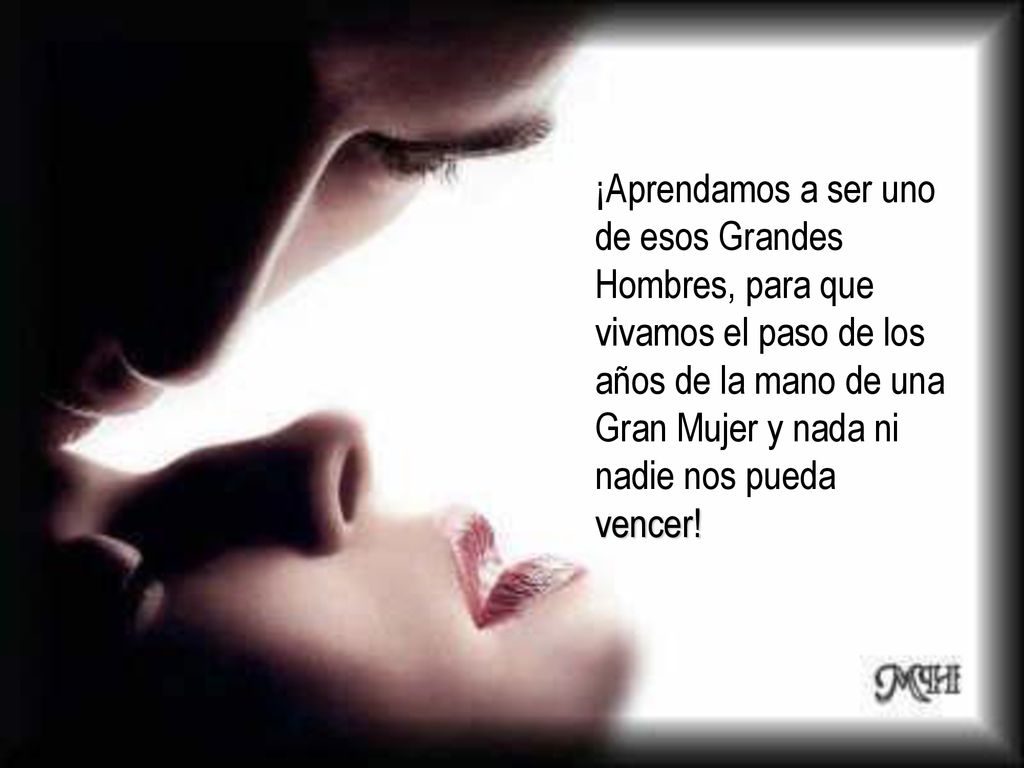 ¡Aprendamos a ser uno de esos Grandes Hombres, para que vivamos el paso de los años de la mano de una Gran Mujer y nada ni nadie nos pueda vencer!