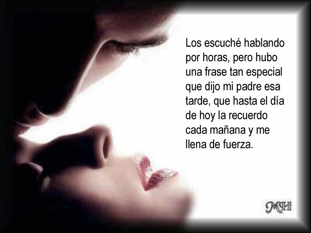 Los escuché hablando por horas, pero hubo una frase tan especial que dijo mi padre esa tarde, que hasta el día de hoy la recuerdo cada mañana y me llena de fuerza.