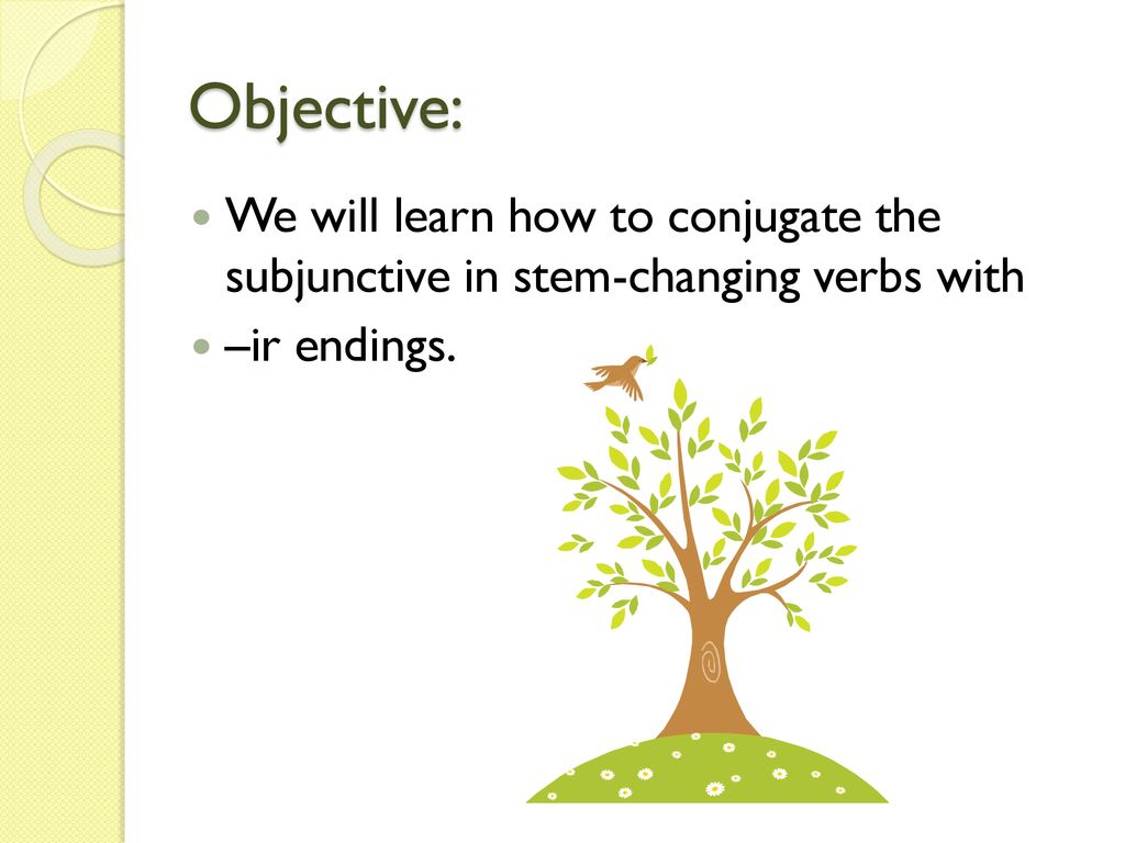 Objective: We will learn how to conjugate the subjunctive in stem-changing verbs with –ir endings.
