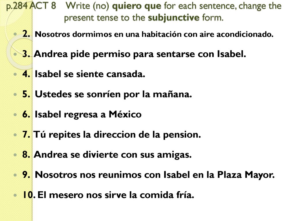 p.284 ACT 8 Write (no) quiero que for each sentence, change the present tense to the subjunctive form.