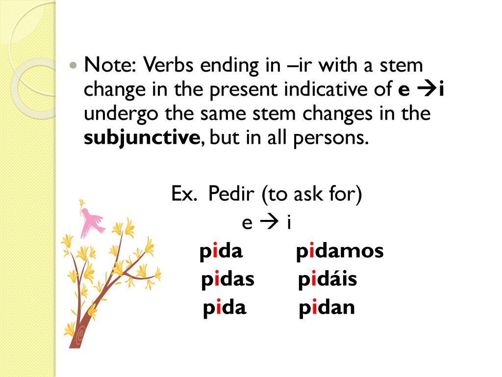 Note: Verbs ending in –ir with a stem change in the present indicative of e i undergo the same stem changes in the subjunctive, but in all persons.
