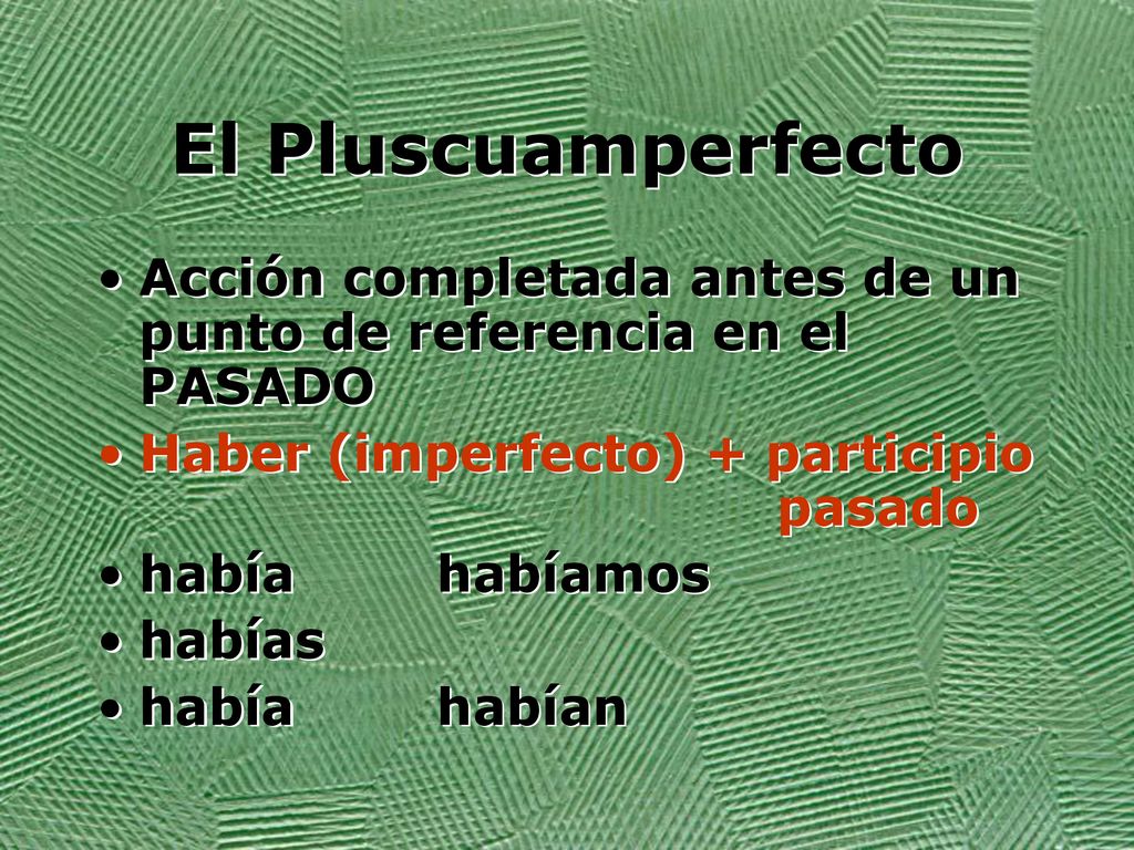 El Pluscuamperfecto Acción completada antes de un punto de referencia en el PASADO. Haber (imperfecto) + participio pasado.
