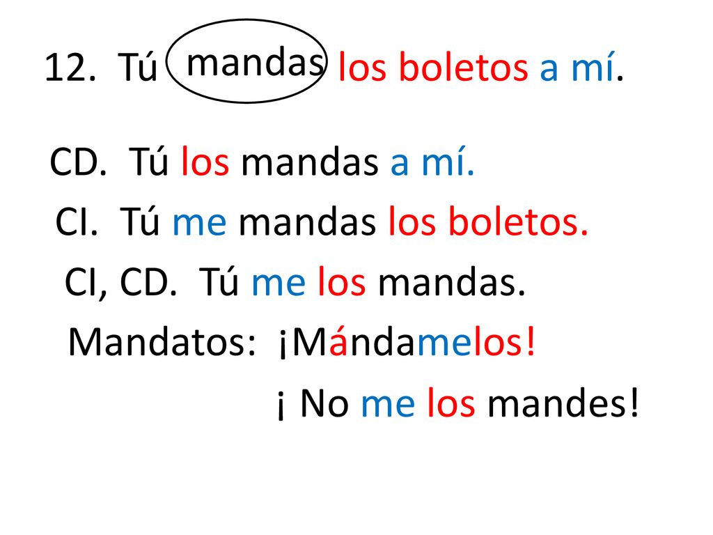 12. Tú los boletos a mí. mandas. CD. Tú los mandas a mí. CI. Tú me mandas los boletos.