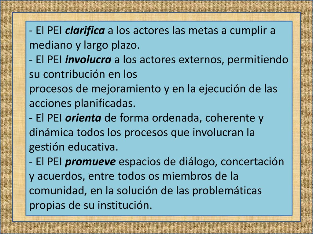 - El PEI clarifica a los actores las metas a cumplir a mediano y largo plazo.