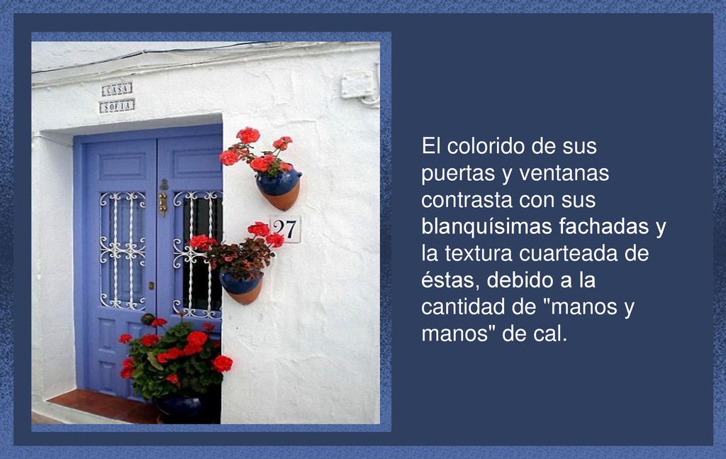 El colorido de sus puertas y ventanas contrasta con sus blanquísimas fachadas y la textura cuarteada de éstas, debido a la cantidad de manos y manos de cal.
