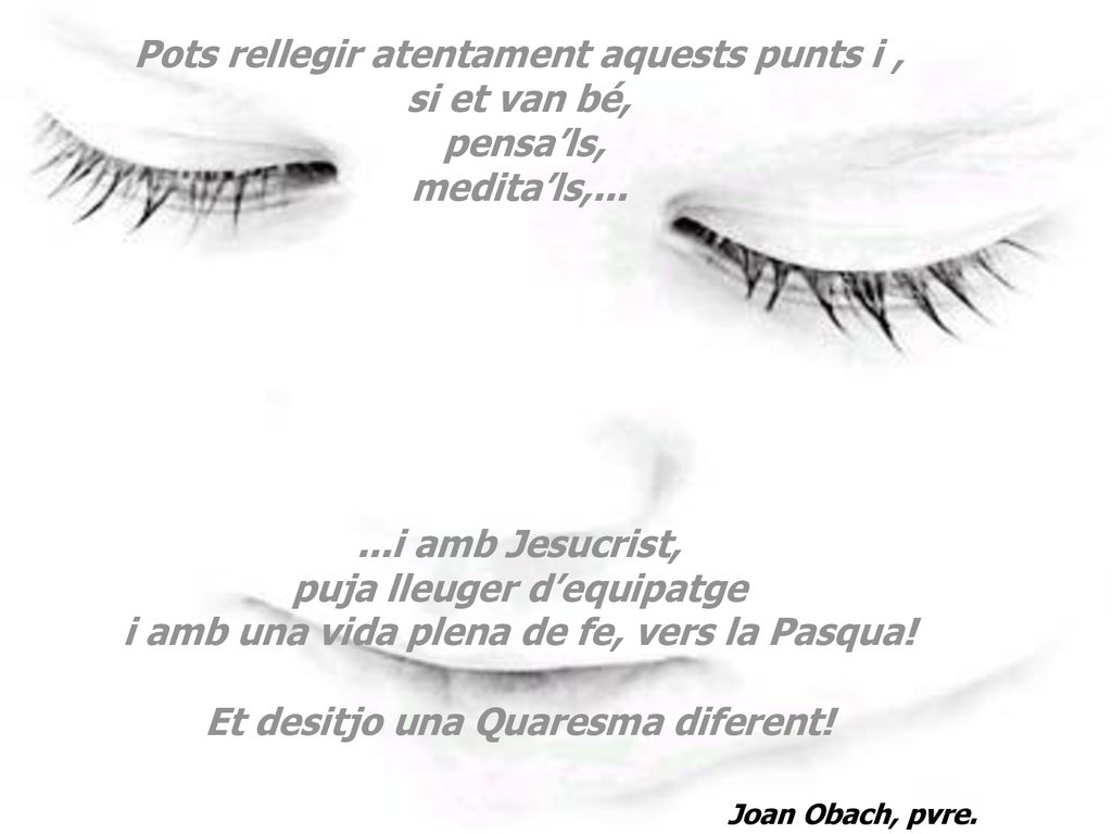Pots rellegir atentament aquests punts i , si et van bé, pensa’ls, medita’ls,...