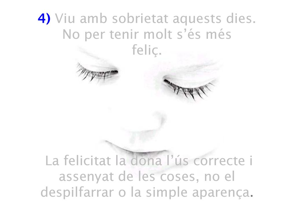 4) Viu amb sobrietat aquests dies. No per tenir molt s’és més feliç
