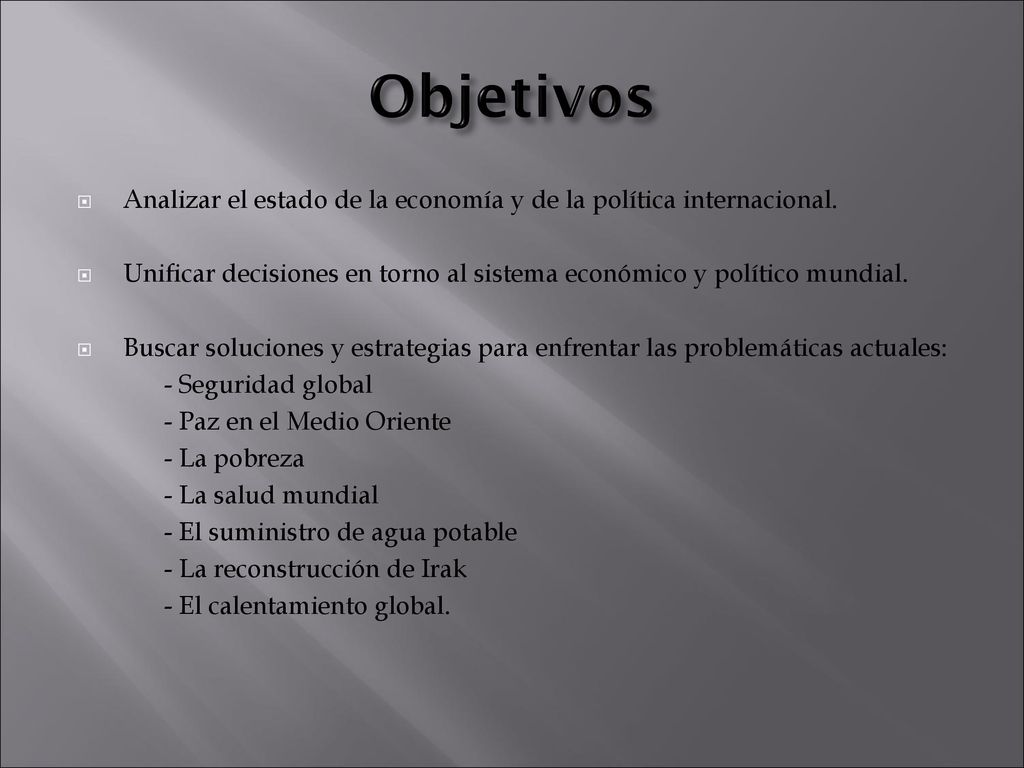 Objetivos Analizar el estado de la economía y de la política internacional. Unificar decisiones en torno al sistema económico y político mundial.