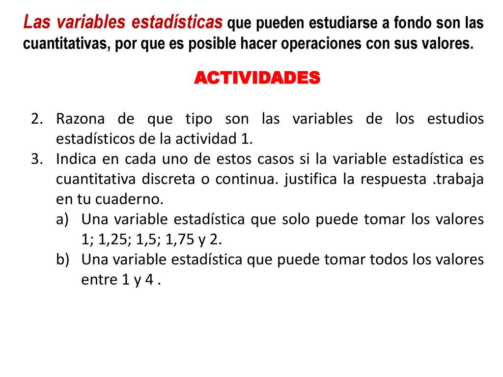 Las variables estadísticas que pueden estudiarse a fondo son las cuantitativas, por que es posible hacer operaciones con sus valores.