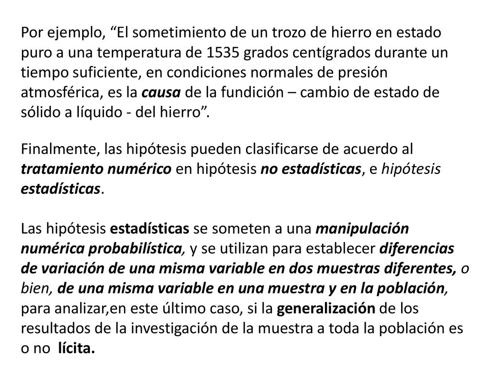 Por ejemplo, El sometimiento de un trozo de hierro en estado puro a una temperatura de 1535 grados centígrados durante un tiempo suficiente, en condiciones normales de presión atmosférica, es la causa de la fundición – cambio de estado de sólido a líquido - del hierro .