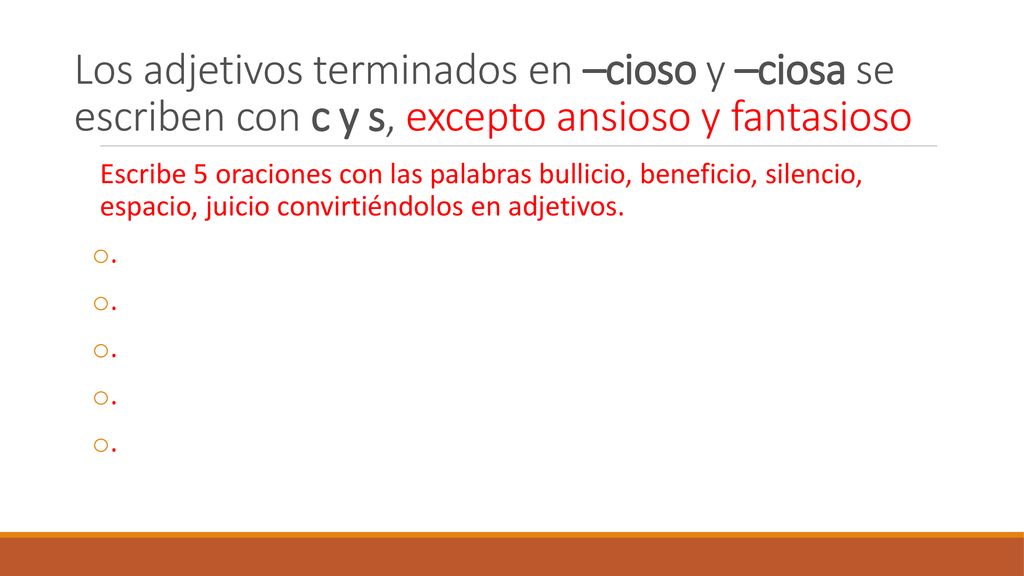 Los adjetivos terminados en –cioso y –ciosa se escriben con c y s, excepto ansioso y fantasioso