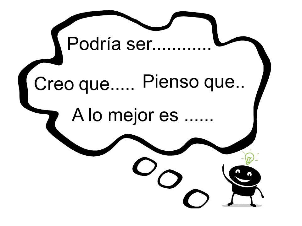 Podría ser Pienso que.. Creo que..... A lo mejor es