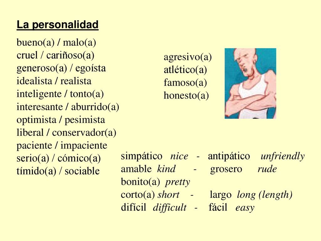 La personalidad bueno(a) / malo(a) cruel / cariñoso(a) generoso(a) / egoísta. idealista / realista.
