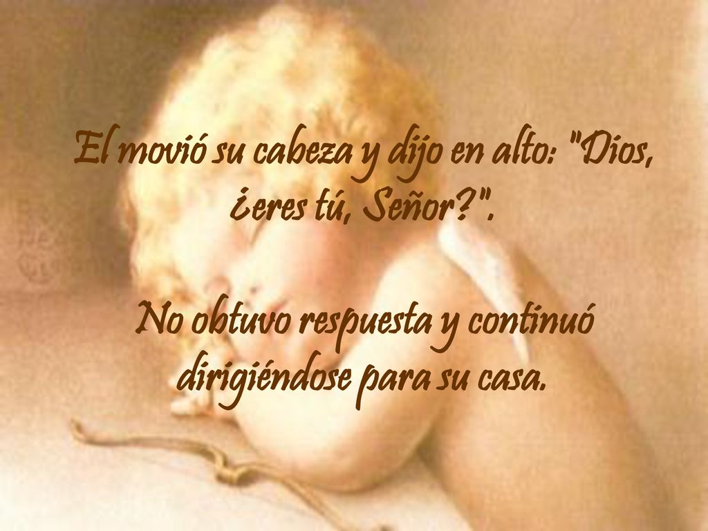El movió su cabeza y dijo en alto: Dios, ¿eres tú, Señor.