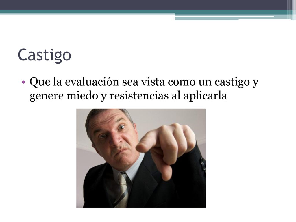 Castigo Que la evaluación sea vista como un castigo y genere miedo y resistencias al aplicarla