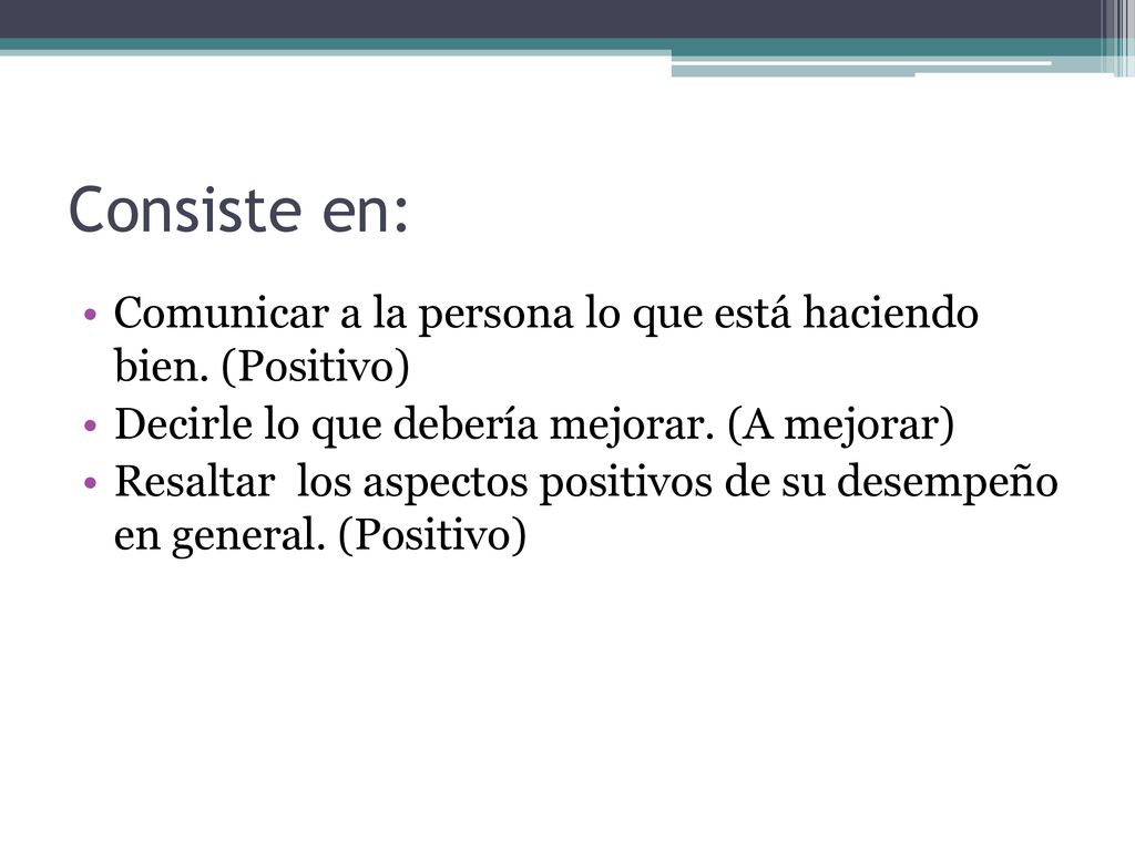 Consiste en: Comunicar a la persona lo que está haciendo bien. (Positivo) Decirle lo que debería mejorar. (A mejorar)