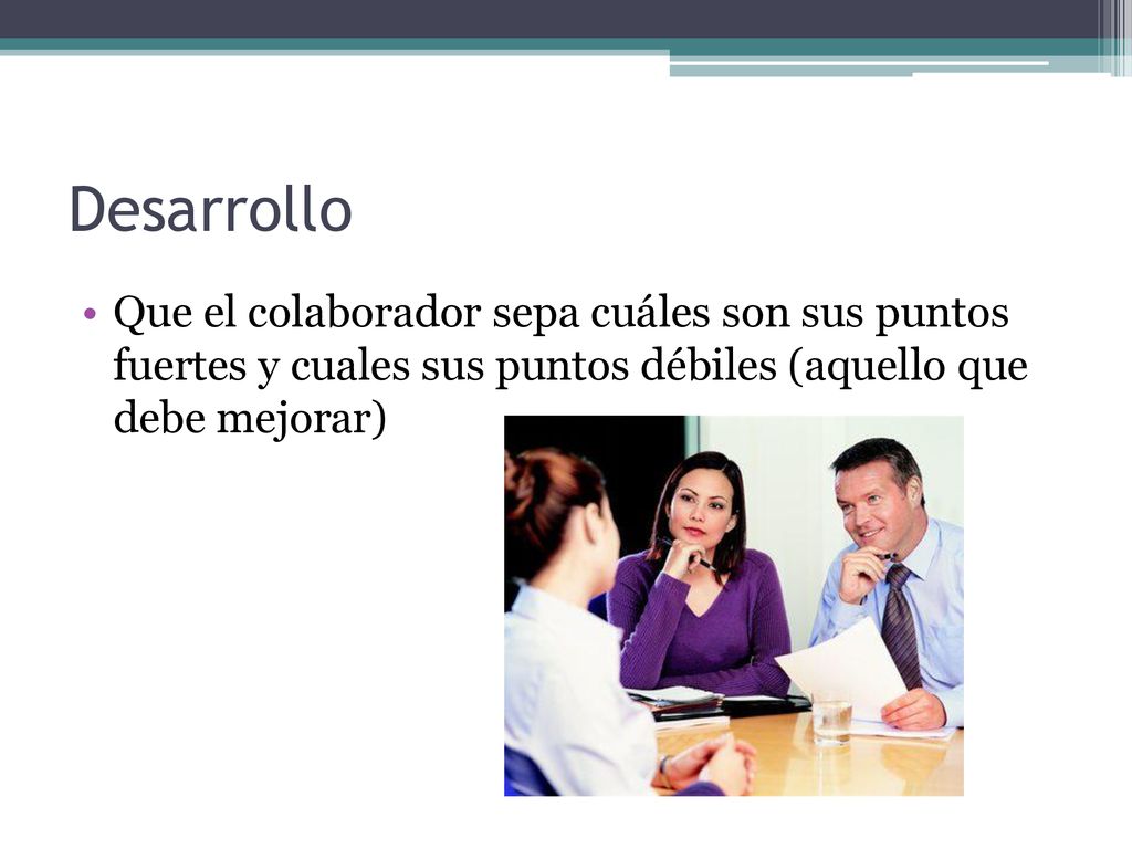 Desarrollo Que el colaborador sepa cuáles son sus puntos fuertes y cuales sus puntos débiles (aquello que debe mejorar)